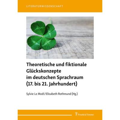 Theoretische und fiktionale Glückskonzepte im deutschen Sprachraum (17. bis 21. Jahrhundert), Taschenbuch von , Frank & Timme, 978-3-7329-0365-8