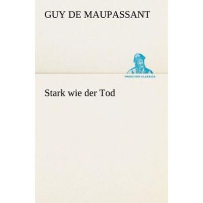 Stark wie der Tod, Taschenbuch von Guy de Maupassant, Tredition, 978-3-8424-6936-5