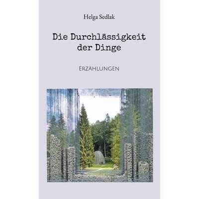Die Durchlässigkeit der Dinge, Gebundene Ausgabe von Helga Sedlak, BoD – Books on Demand, 978-3-7693-8992-0
