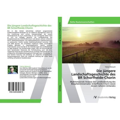 Die jüngere Landschaftsgeschichte des BR Schorfheide-Chorin, Taschenbuch von Tobias Matusch, AV Akademikerverlag, 978-3-639-64387-9
