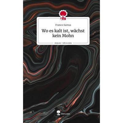 Wo es kalt ist, wächst kein Mohn. Life is a Story - story.one, Gebundene Ausgabe von Franco Samsa, Story.one publishing, 978-3-7108-8569-3