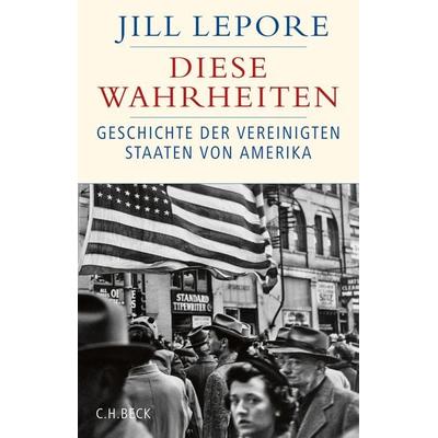 Diese Wahrheiten, Gebundene Ausgabe von Jill Lepore, C.H. Beck, 978-3-406-73988-0