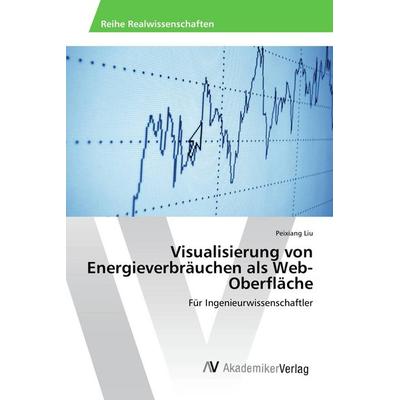 Visualisierung von Energieverbräuchen als Web-Oberfläche, Taschenbuch von Peixiang Liu, AV Akademikerverlag, 978-3-639-85368-1