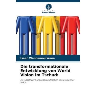 Die transformationale Entwicklung von World Vision im Tschad:, Taschenbuch von Isaac Wannamou Wana, Verlag Unser Wissen, 978-620-5-25734-0