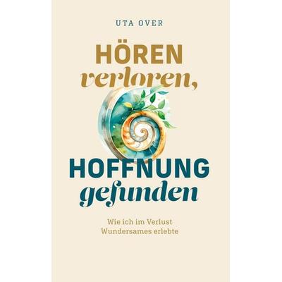 Hören verloren, Hoffnung gefunden, Taschenbuch von Uta Over, BoD – Books on Demand, 978-3-695-72625-7