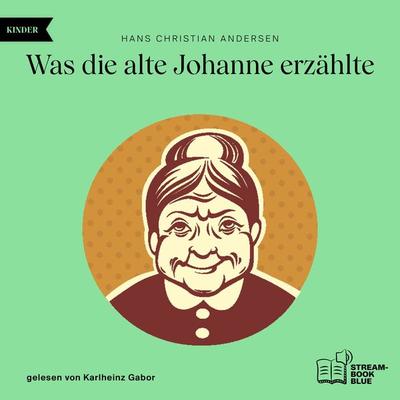 Was die alte Johanne erzählte - Hans Christian Andersen, Audio, 9783991768739