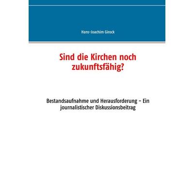 Sind die Kirchen noch zukunftsfähig?, Taschenbuch von Hans-Joachim Girock, BoD – Books on Demand, 978-3-7347-4314-6