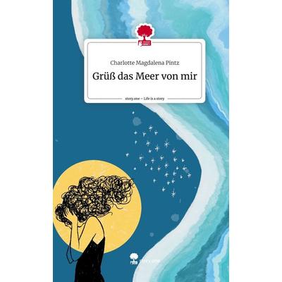 Grüß das Meer von mir. Life is a Story - story.one, Gebundene Ausgabe von Charlotte Magdalena Pintz, Story.one publishing, 978-3-7108-8551-8