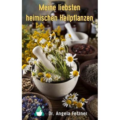 Meine liebsten heimischen Heilpflanzen, Taschenbuch von Angela Fetzner, BoD – Books on Demand, 978-3-7448-5158-9