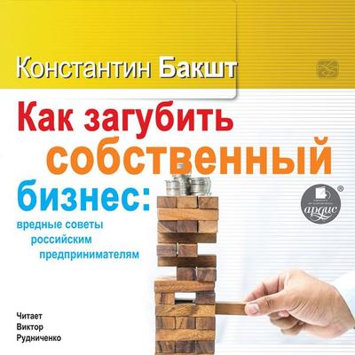 Kak zagubit' sobstvennyj biznes: vrednye sovety rossijskim predprinimatelyam - Konstantin Baksht, Audio, 4064066556372