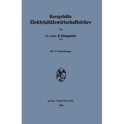 Kurzgefaßte Elektrizitätswirtschaftslehre, Taschenbuch von Erwin Königshofer, Springer Wien, 978-3-7091-3916-5
