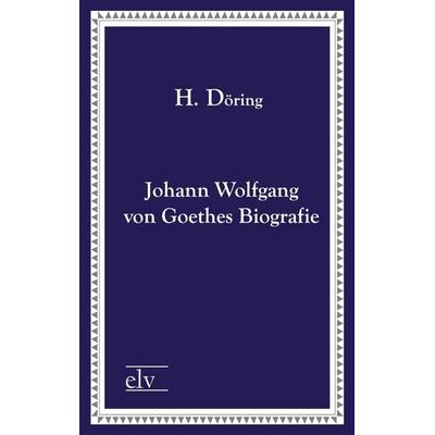 Johann Wolfgang von Goethes Biografie, Taschenbuch von H. Döring, Europäischer Literaturverlag, 978-3-86267-355-1