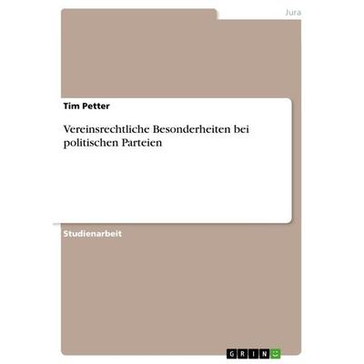 Vereinsrechtliche Besonderheiten bei politischen Parteien, Taschenbuch von Tim Petter, GRIN, 978-3-668-09237-2
