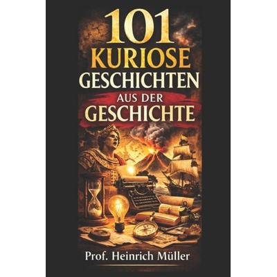 101 kuriose Geschichten aus der Geschichte, Taschenbuch von Heinrich Müller, CreateSpace Independent Publishing Platform