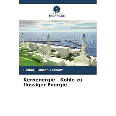 Kernenergie - Kohle zu flüssiger Energie, Taschenbuch von Randall Ruben Lavelot, Verlag Unser Wissen, 978-620-4-92906-4