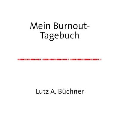 Mein Burnout-Tagebuch, Taschenbuch von Lutz A. Büchner, Epubli, 978-3-7418-5983-0