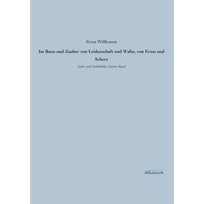 Im Bann und Zauber von Leidenschaft und Wahn, von Ernst und Scherz, Taschenbuch von Ernst Willkomm, Leseklassiker, 978-3-95563-275-5