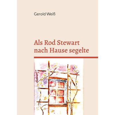 Als Rod Stewart nach Hause segelte, Taschenbuch von Gerold Weiss, BoD – Books on Demand, 978-3-695-71037-9