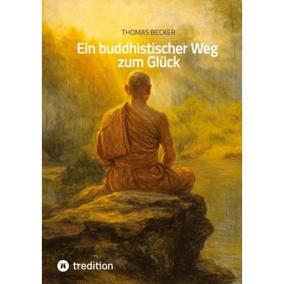 Ein buddhistischer Weg zum Glück, Gebundene Ausgabe von Thomas Becker, Tredition, 978-3-384-79431-4