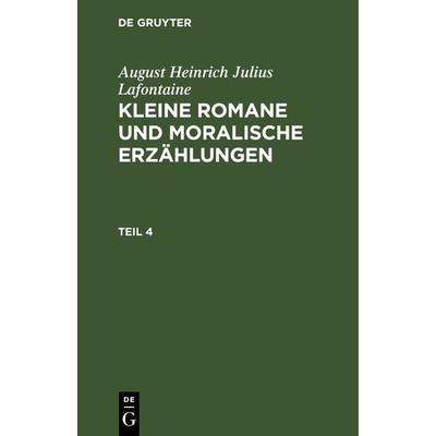 Kleine Romane und moralische Erzählungen. Teil 4, Gebundene Ausgabe von August Heinrich Julius Lafontaine, De Gruyter, 978-3-11-266185-7