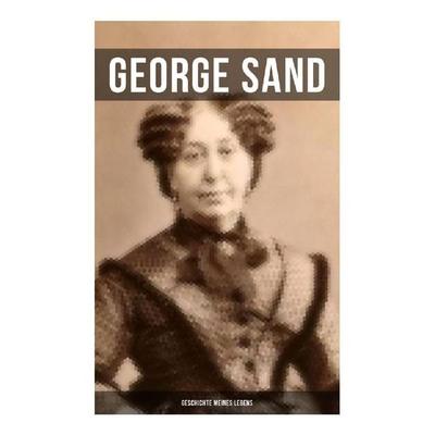 George Sand: Geschichte meines Lebens, Taschenbuch von George Sand, Musaicum Books, 978-80-272-6446-9