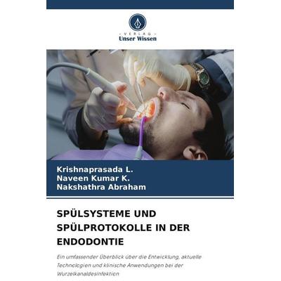 SPÜLSYSTEME UND SPÜLPROTOKOLLE IN DER ENDODONTIE, Taschenbuch von Krishnaprasada L.,Naveen Kumar K.,Nakshathra Abraham, Verlag Unser Wissen