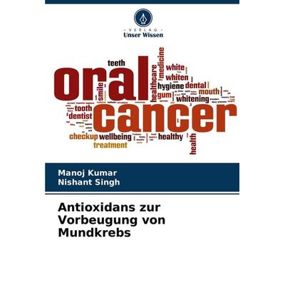 Antioxidans zur Vorbeugung von Mundkrebs, Taschenbuch von Manoj Kumar,Nishant Singh, Verlag Unser Wissen, 978-620-7-12768-9