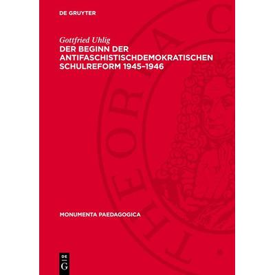 Der Beginn der antifaschistischdemokratischen Schulreform 1945–1946, Gebundene Ausgabe von Gottfried Uhlig, De Gruyter, 978-3-11-275484-9