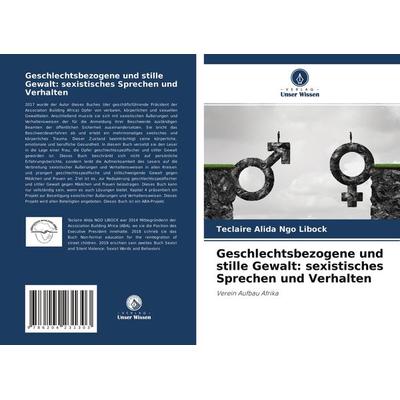 Geschlechtsbezogene und stille Gewalt: sexistisches Sprechen und Verhalten, Taschenbuch von Teclaire Alida Ngo Libock, Verlag Unser Wissen,