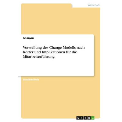 Vorstellung des Change Modells nach Kotter und Implikationen für die Mitarbeiterführung, Taschenbuch von Anonymous, GRIN, 978-3-346-49574-7
