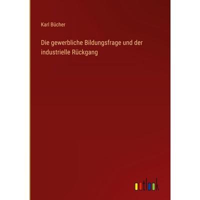 Die gewerbliche Bildungsfrage und der industrielle Rückgang, Gebundene Ausgabe von Karl Bücher, Outlook, 978-3-368-52607-8