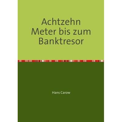 Achtzehn Meter bis zum Banktresor, Taschenbuch von Hans Carow, Epubli, 978-3-7502-7076-3