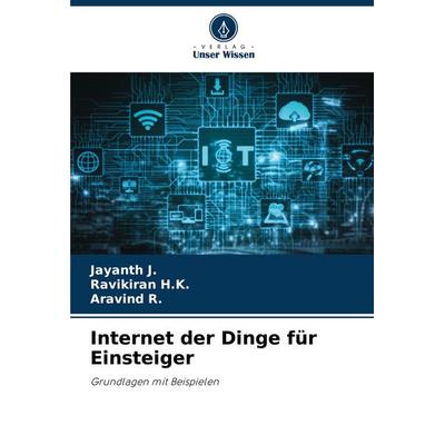 Internet der Dinge für Einsteiger, Taschenbuch von Jayanth J.,Ravikiran H. K.,Aravind R., Verlag Unser Wissen, 978-620-4-90452-8