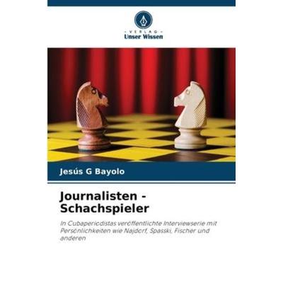 Journalisten - Schachspieler, Taschenbuch von Jesús G. Bayolo, Verlag Unser Wissen, 978-620-6-23568-2
