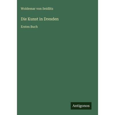 Die Kunst in Dresden, Gebundene Ausgabe von Woldemar Seidlitz, Antigonos Verlag, 978-3-563-97258-8