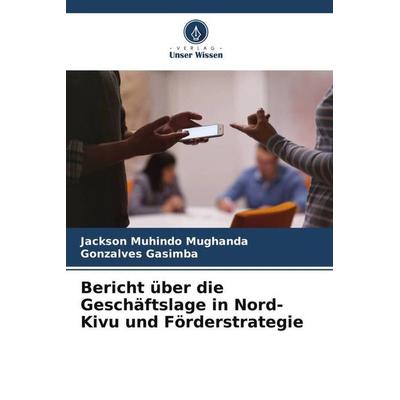 Bericht über die Geschäftslage in Nord-Kivu und Förderstrategie, Taschenbuch von Jackson Muhindo Mughanda,Gonzalves Gasimba, Verlag Unser Wissen,