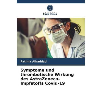 Symptome und thrombotische Wirkung des AstraZeneca-Impfstoffs Covid-19, Taschenbuch von Fatima Alhaddad, Verlag Unser Wissen, 978-620-6-13809-9