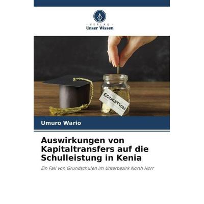 Auswirkungen von Kapitaltransfers auf die Schulleistung in Kenia, Taschenbuch von Umuro Wario, Verlag Unser Wissen, 978-620-6-05105-3