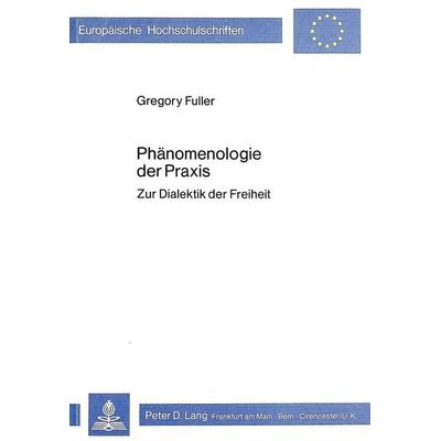 Phänomenologie der Praxis, Taschenbuch von Gregory Fuller, Peter Lang GmbH, Internationaler Verlag der Wissenschaften, 978-3-8204-6849-6
