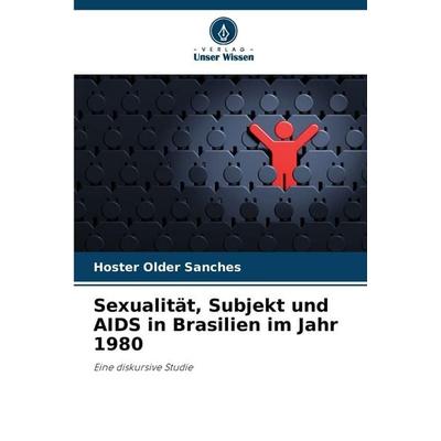 Sexualität, Subjekt und AIDS in Brasilien im Jahr 1980, Taschenbuch von Hoster Older Sanches, Verlag Unser Wissen, 978-620-8-48686-0