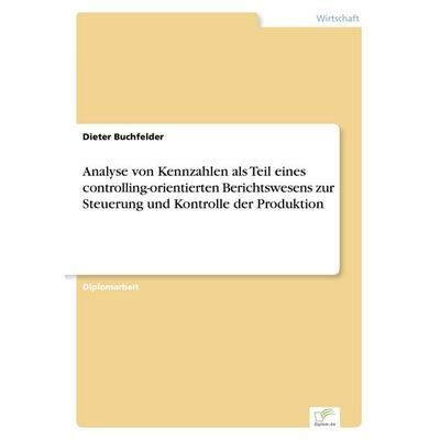 Analyse von Kennzahlen als Teil eines controlling-orientierten Berichtswesens zur Steuerung und Kontrolle der Produktion, Taschenbuch von Dieter