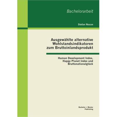 Ausgewählte alternative Wohlstandsindikatoren zum Bruttoinlandsprodukt: Human Development Index, Happy Planet Index und Bruttonationalglück,