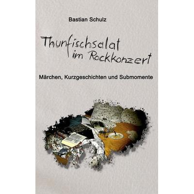 Thunfischsalat im Rockkonzert, Taschenbuch von Bastian Schulz, BoD – Books on Demand, 978-3-8423-7061-6
