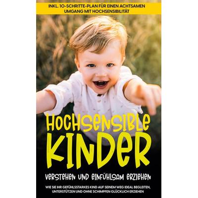 Hochsensible Kinder verstehen und einfühlsam erziehen: Wie Sie Ihr gefühlsstarkes Kind auf seinem Weg ideal begleiten, unterstützen und ohne Schimpfen