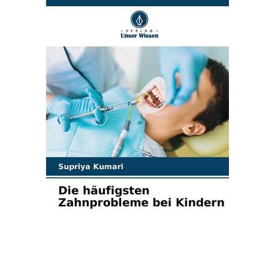 Die häufigsten Zahnprobleme bei Kindern, Taschenbuch von Supriya Kumari, Verlag Unser Wissen, 978-620-9-50191-3