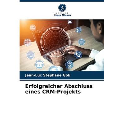 Erfolgreicher Abschluss eines CRM-Projekts, Taschenbuch von Jean-Luc Stéphane Goli, Verlag Unser Wissen, 978-620-3-25214-9