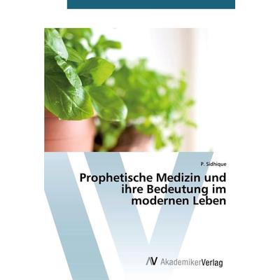 Prophetische Medizin und ihre Bedeutung im modernen Leben, Taschenbuch von P. Sidhique, AV Akademikerverlag, 978-620-0-09625-8
