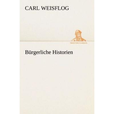 Bürgerliche Historien, Taschenbuch von Carl Weisflog, Tredition, 978-3-8424-1656-7