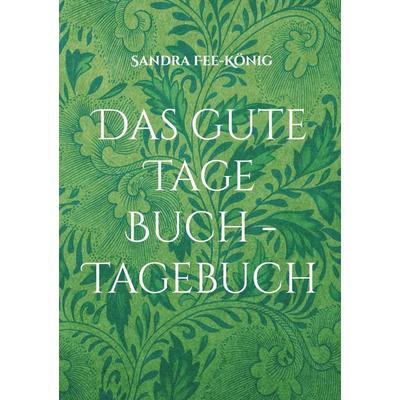 Das gute Tage Buch - Tagebuch, Gebundene Ausgabe von Sandra Fee-König, BoD – Books on Demand, 978-3-7543-4425-5