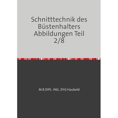 Teil 1 - 8 / Schnitttechnik des Büstenhalters Abbildungen Teil 2/8, Taschenbuch von M. R. Dipl.-Ing. (fh) Haubold, Epubli, 978-3-7598-6465-9